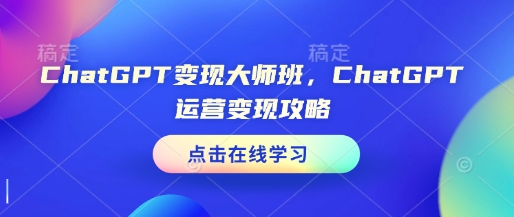 ChatGPT变现大师班，ChatGPT运营变现攻略-一百创业网
