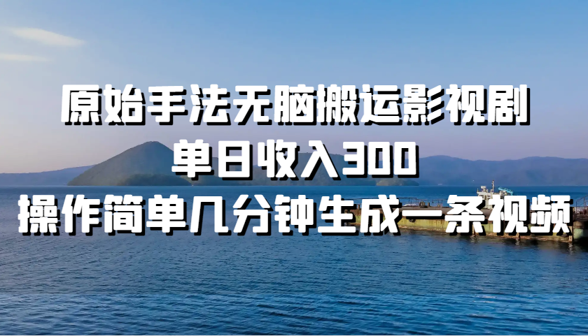 原始手法无脑搬运影视剧，单日收入300，操作简单几分钟生成一条视频-一百创业网