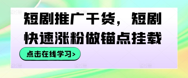 短剧推广干货，短剧快速涨粉做锚点挂载-一百创业网