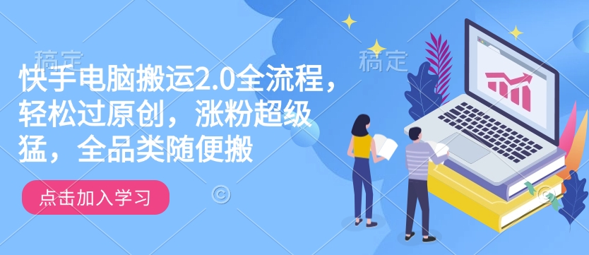 快手电脑搬运2.0全流程，轻松过原创，涨粉超级猛，全品类随便搬-一百创业网