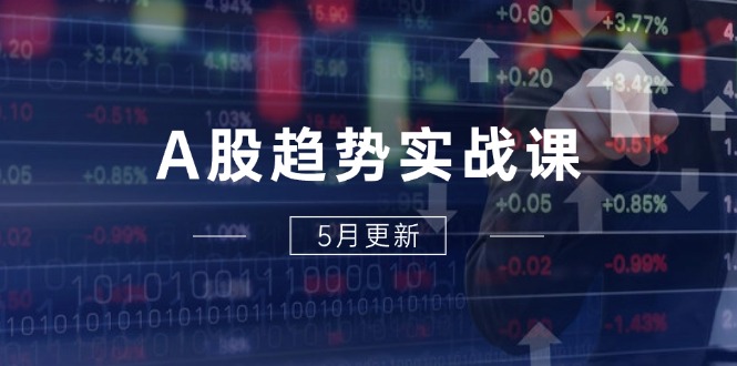 A股趋势实战课：主力动向+政策红利，2025全年策略5月更新-一百创业网