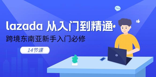 lazada 从入门到精通，跨境东南亚新手入门必修(14节课-一百创业网