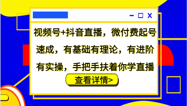 视频号+抖音直播，微付费起号速成，有基础有理论，有进阶有实操，手把手扶着你学直播-一百创业网