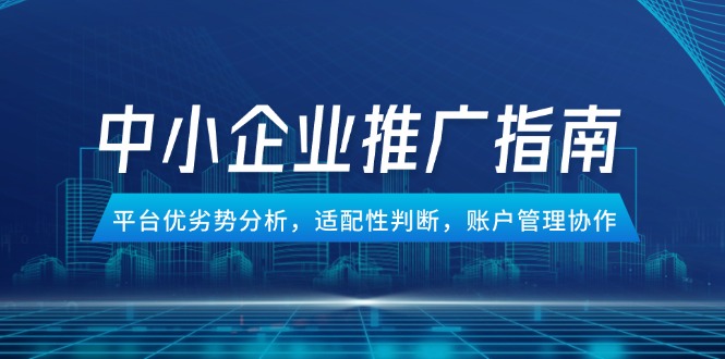 中小企业竞价推广指南，平台优劣势分析，适配性判断，账户管理协作-一百创业网