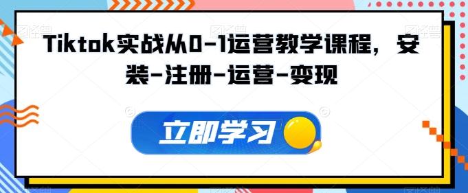 Tiktok实战从0-1运营教学课程，安装-注册-运营-变现-一百创业网