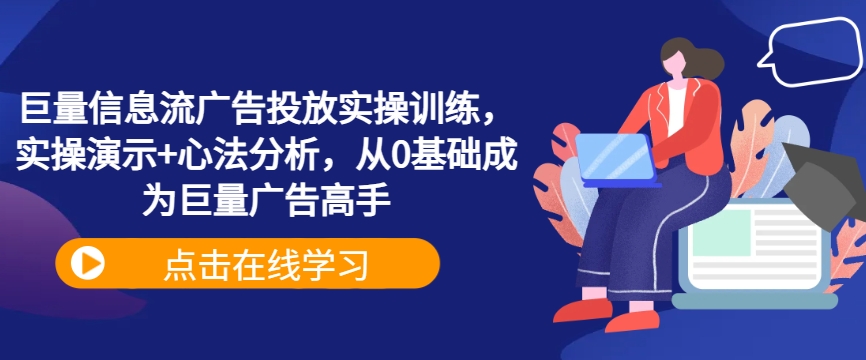 巨量信息流广告投放实操训练，实操演示+心法分析，从0基础成为巨量广告高手-一百创业网