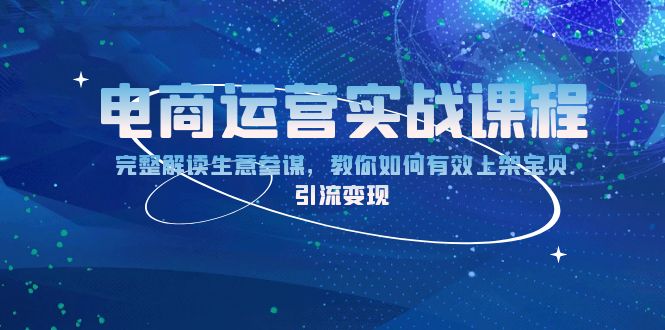 电商运营实战课程：完整解读生意参谋，教你如何有效上架宝贝，引流变现-一百创业网
