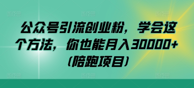 公众号引流创业粉，学会这个方法，你也能月入30000+ (陪跑项目)-一百创业网