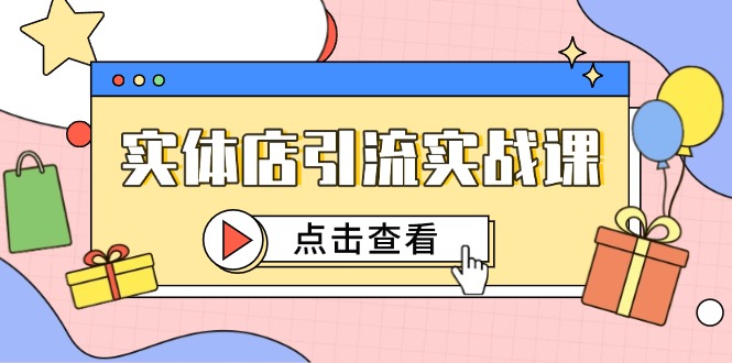 实体店引流实战课，短视频认知+抖加投放，精准对标百客进店-一百创业网