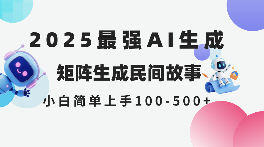 2025年5月最新AI生成 民间故事 全网分发各大平台 小白无脑操作 日入500…-一百创业网