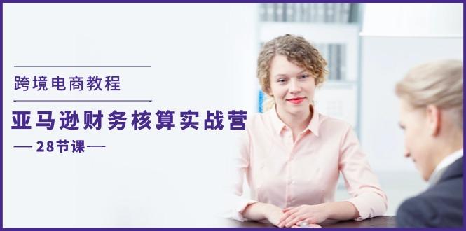 跨境电商教程：亚马逊-财务核算实战营(28节课-一百创业网
