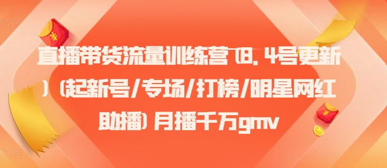 直播带货流量训练营(8.4号更新)(起新号/专场/打榜/明星网红助播)月播千万gmv-一百创业网