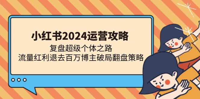 小红书2024运营攻略：复盘超级个体之路 流量红利退去百万博主破局翻盘-一百创业网