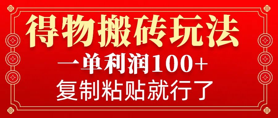 得物搬砖无门槛玩法，一单利润100+，无脑操作会复制粘贴就行-一百创业网