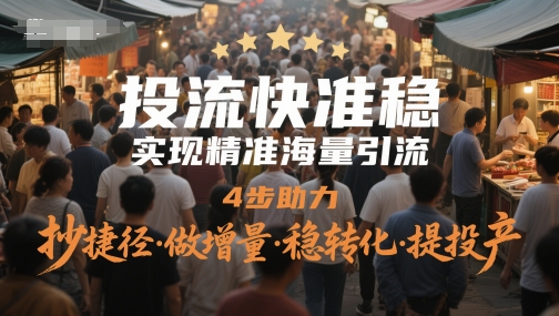投流快准稳，实现精准海量引流，4步助力，抄捷径·做增量·稳转化·提投产-一百创业网