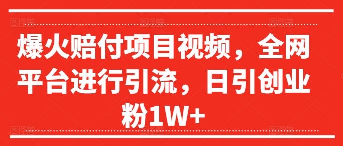 爆火赔付项目视频，全网平台进行引流，日引创业粉1W+【揭秘】-一百创业网