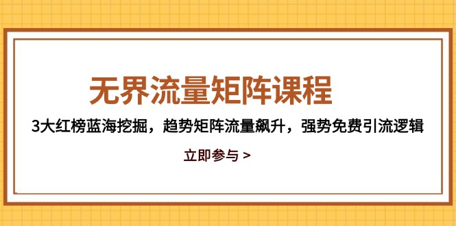 无界流量矩阵课程，3大红榜蓝海挖掘，趋势矩阵流量飙升，强势免费引流逻辑-一百创业网