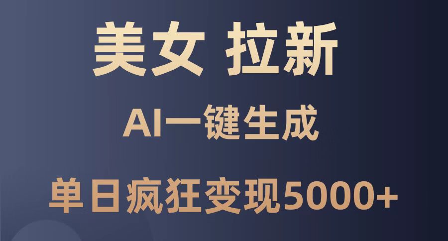 美女暴力拉新，通过AI一键生成，单日疯狂变现5000+，纯小白一学就会！-一百创业网