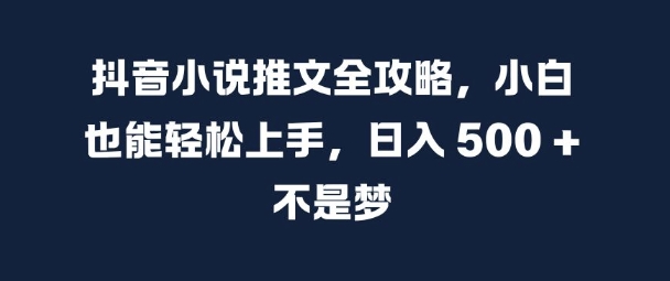 抖音小说推文全攻略，小白也能轻松上手，日入 5张+ 不是梦【揭秘】-一百创业网