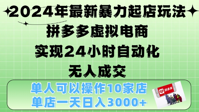 2024年最新暴力起店玩法，拼多多虚拟电商4.0，24小时实现自动化无人成交，单店月入3000+【揭秘】-一百创业网