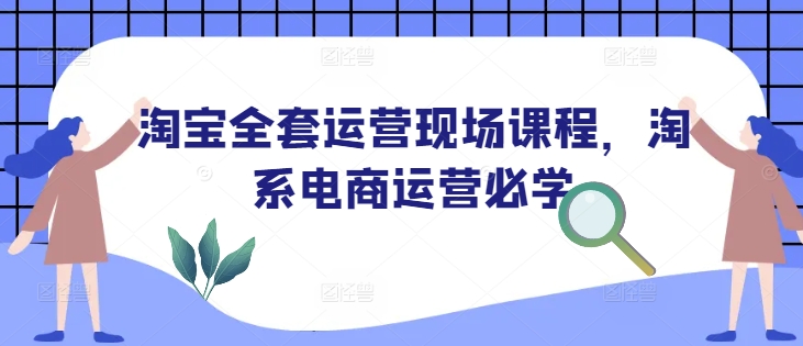 淘宝全套运营现场课程，淘系电商运营必学-一百创业网