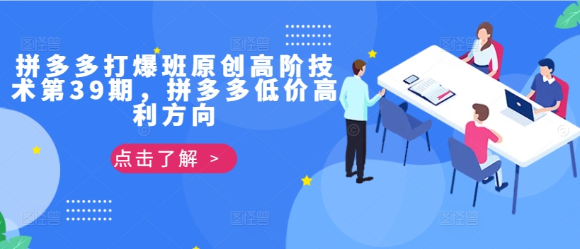 拼多多打爆班原创高阶技术第39期，拼多多低价高利方向-一百创业网