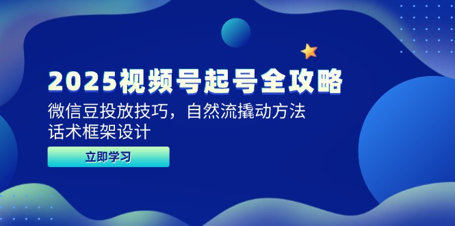 2025视频号起号全攻略，微信豆投放技巧，自然流撬动方法，话术框架设计-一百创业网