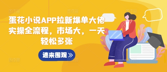 蛋花小说APP拉新爆单大佬实操全流程，市场大，一天轻松多张-一百创业网