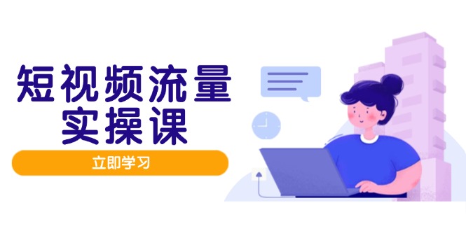 短视频流量实战班，人设打造内容优化，矩阵投放管控有序，助力流量变现路-一百创业网