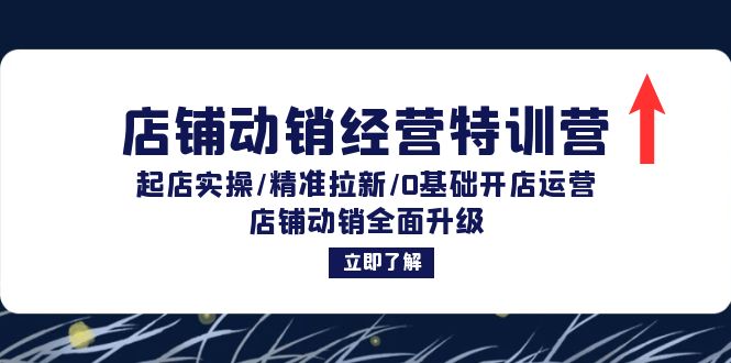 店铺动销经营特训营：起店实操/精准拉新/0基础开店运营/店铺动销全面升级-一百创业网