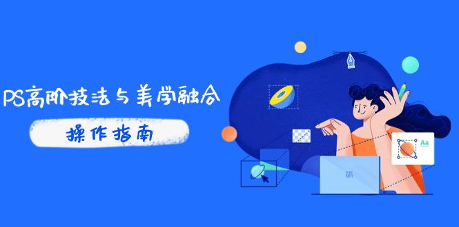 PS高阶技法与美学融合：商业光效/调色逻辑拆解，抖音IP运营+AI修图实战-一百创业网