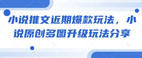 小说推文近期爆款玩法，小说原创多图升级玩法分享-一百创业网