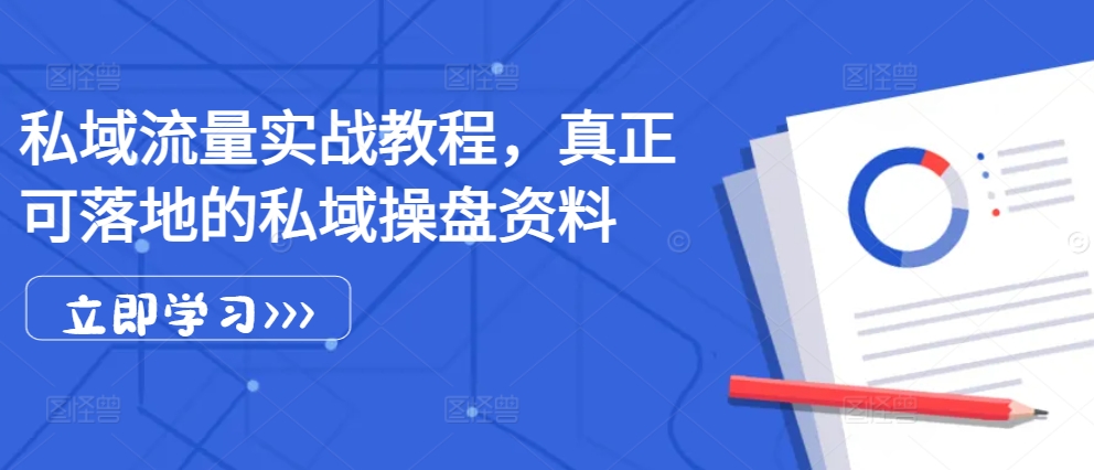 私域流量实战教程，真正可落地的私域操盘资料-一百创业网
