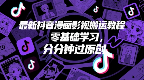最新抖音漫画影视搬运教程，零基础学习，分分钟过原创-一百创业网