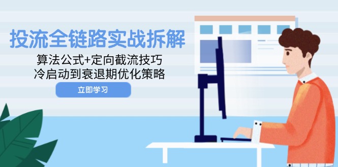 投流全链路实战拆解：算法公式+定向截流技巧，冷启动到衰退期优化策略-一百创业网