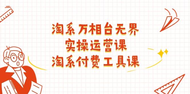 淘系-万相台无界实操运营课：淘系 付费工具课(40节课-一百创业网