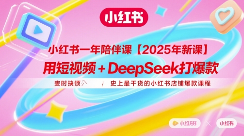 小红书一年陪伴课【2025年新课】，用短视频+deepSeek打爆款，史上最干货的小红书店铺爆款课程-一百创业网