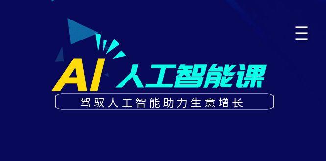 更懂商业的AI人工智能课，驾驭人工智能助力生意增长(更新96节)-一百创业网