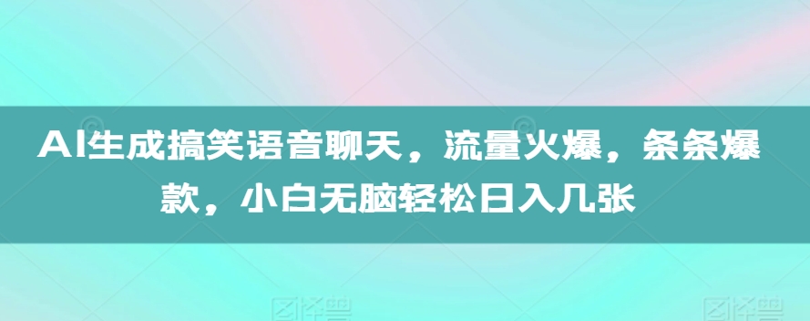AI生成搞笑语音聊天，流量火爆，条条爆款，小白无脑轻松日入几张【揭秘】-一百创业网
