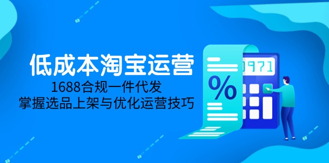 低成本淘宝运营-5月更新，1688合规一件代发，掌握选品上架与优化运营技巧-一百创业网