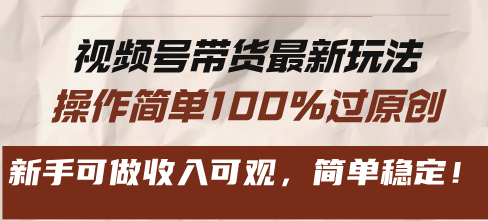 视频号带货最新玩法，操作简单100%过原创，新手可做收入可观，简单稳定！-一百创业网