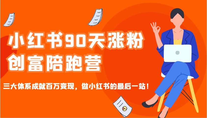 小红书90天涨粉创富陪跑营，三大体系成就百万变现，做小红书的最后一站！-一百创业网