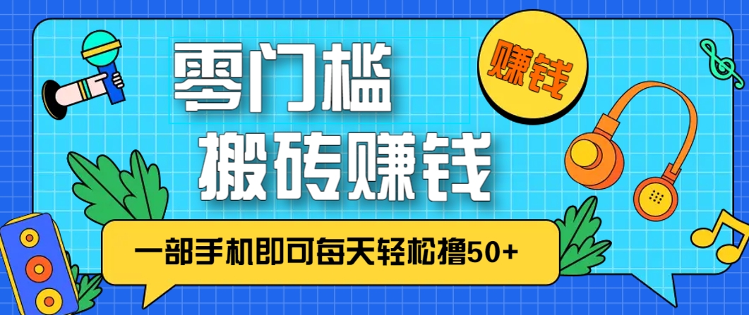 零成本零门槛，无脑搬砖赚钱项目，只需一部手机即可每天轻松撸50+-一百创业网