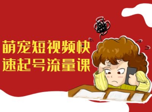 萌宠短视频快速起号流量课，短视频带货宠物新风口-一百创业网