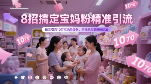 8招搞定宝妈粉精准引流，精准引流10万本地母婴粉，多渠道流量爆破玩法-一百创业网