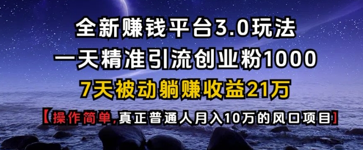 全新赚钱平台3.0玩法一天精准引流创业粉1000.7天被动躺Z收益21W【仅揭秘】-一百创业网