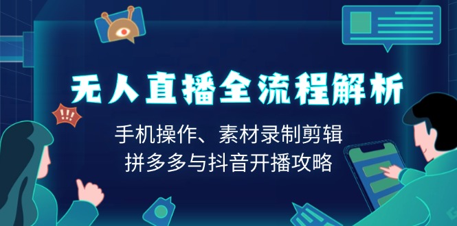 无人直播全流程解析：手机操作、素材录制剪辑、拼多多与抖音开播攻略-一百创业网