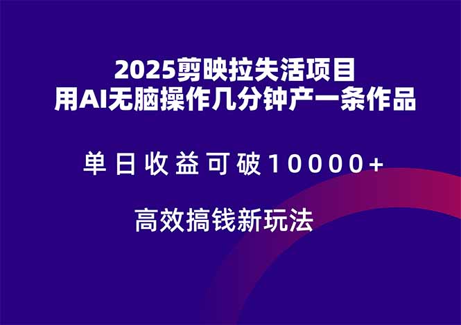 2025剪映拉失活项目，单日收益可破10000+，用AI无脑制作作品，高效搞…-一百创业网