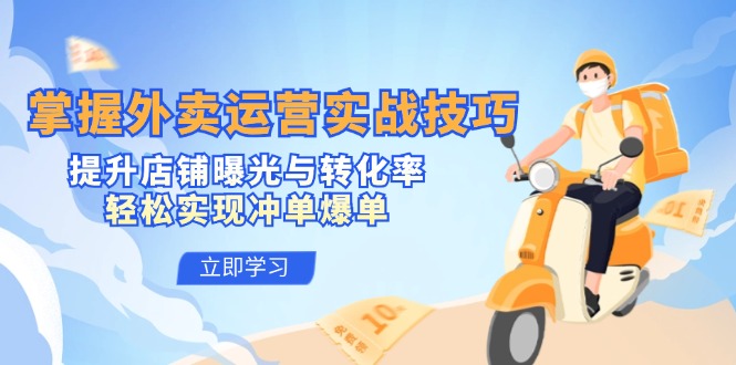 掌握外卖运营实战技巧，提升店铺曝光与转化率，轻松实现冲单爆单-一百创业网