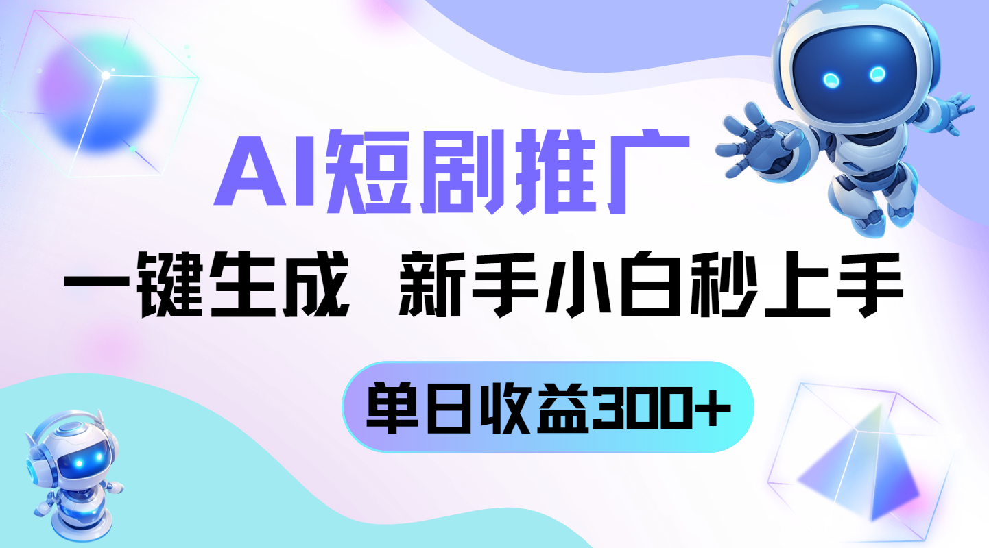 短剧推广新玩法，AI一键生成，新手小白秒上手，单日收益300+-一百创业网